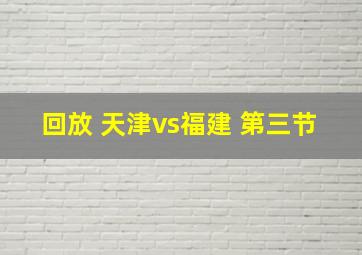 回放 天津vs福建 第三节